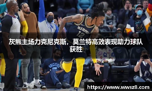 灰熊主场力克尼克斯，莫兰特高效表现助力球队获胜